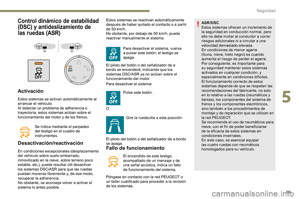Peugeot Partner 2019 Manual del propietario (in Spanish) 99
Control dinámico de estabilidad
(DSC) y antideslizamiento de
las ruedas (ASR)
Activación
Estos sistemas se activan automáticamente al
arrancar el vehículo.
Al detectar un problema de adheren Peugeot Partner 2019 Manual del propietario (in Spanish) 99
Control dinámico de estabilidad
(DSC) y antideslizamiento de
las ruedas (ASR)
Activación
Estos sistemas se activan automáticamente al
arrancar el vehículo.
Al detectar un problema de adheren