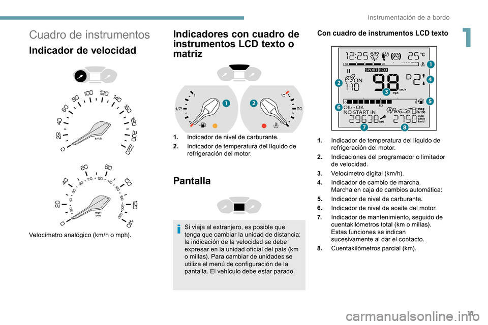 Peugeot Partner 2019  Manual del propietario (in Spanish) 11
Cuadro de instrumentos
Indicador de velocidad
Velocímetro analógico (km/h o mph).
Indicadores con cuadro de 
instrumentos LCD texto o 
matriz
1.Indicador de nivel de carburante.
2. Indicador de t