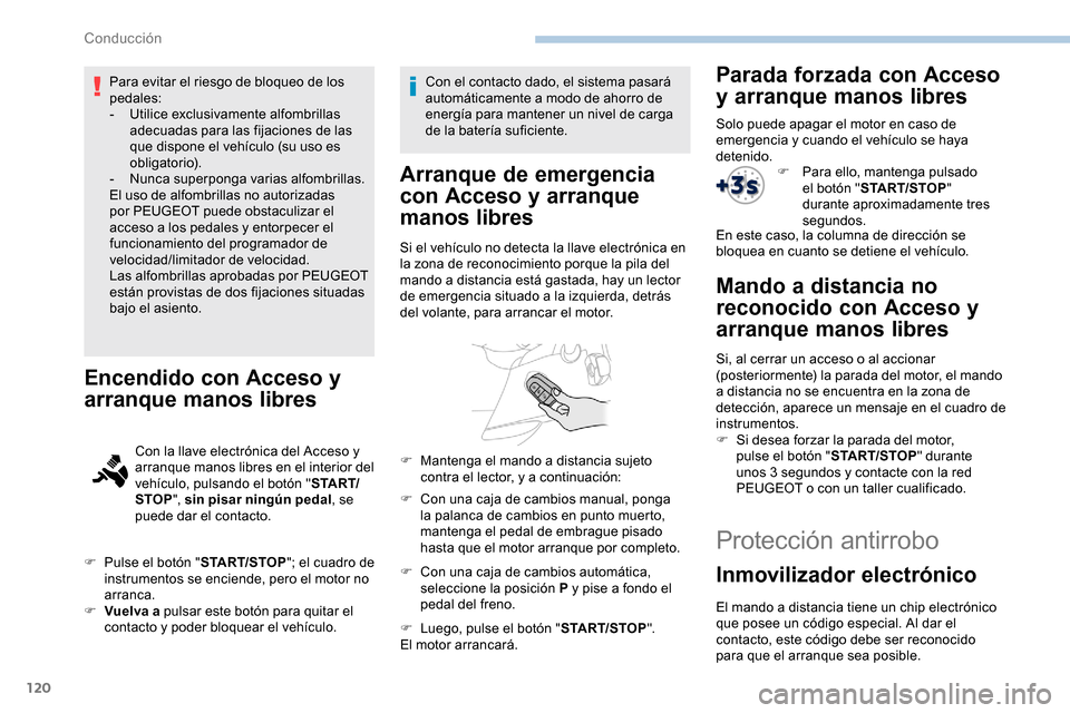 Peugeot Partner 2019  Manual del propietario (in Spanish) 120
Para evitar el riesgo de bloqueo de los 
pedales:
-
 Ut
ilice exclusivamente alfombrillas 
adecuadas para las fijaciones de las 
que dispone el vehículo (su uso es 
obligatorio).
-
 N

unca super