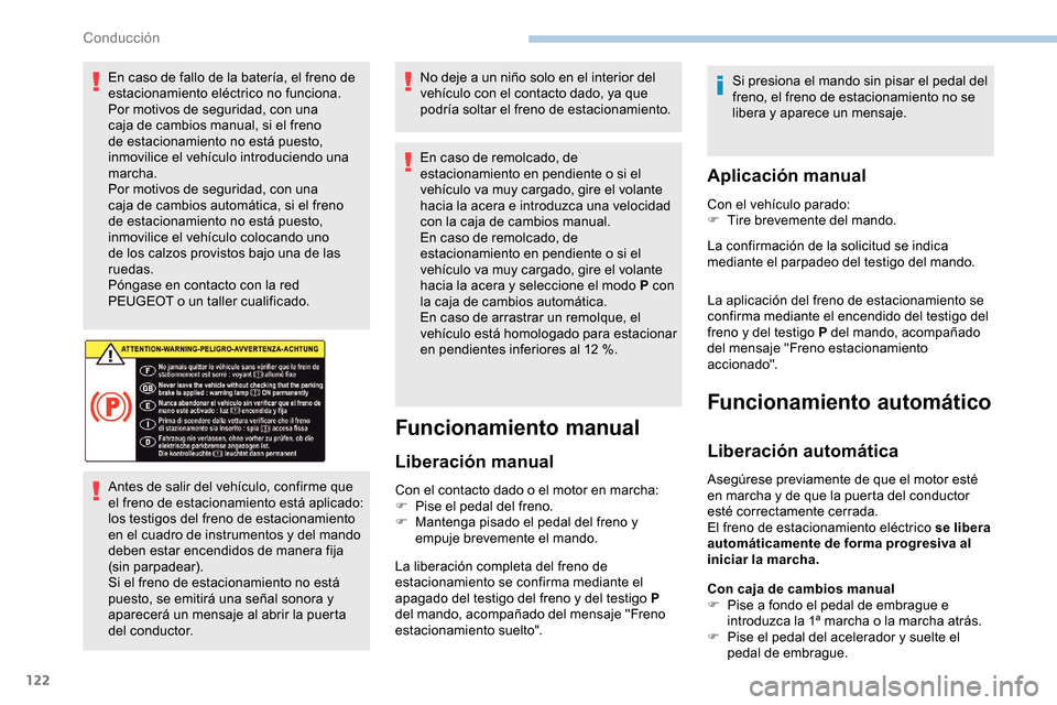 Peugeot Partner 2019  Manual del propietario (in Spanish) 122
En caso de fallo de la batería, el freno de 
estacionamiento eléctrico no funciona.
Por motivos de seguridad, con una 
caja de cambios manual, si el freno 
de estacionamiento no está puesto, 
i