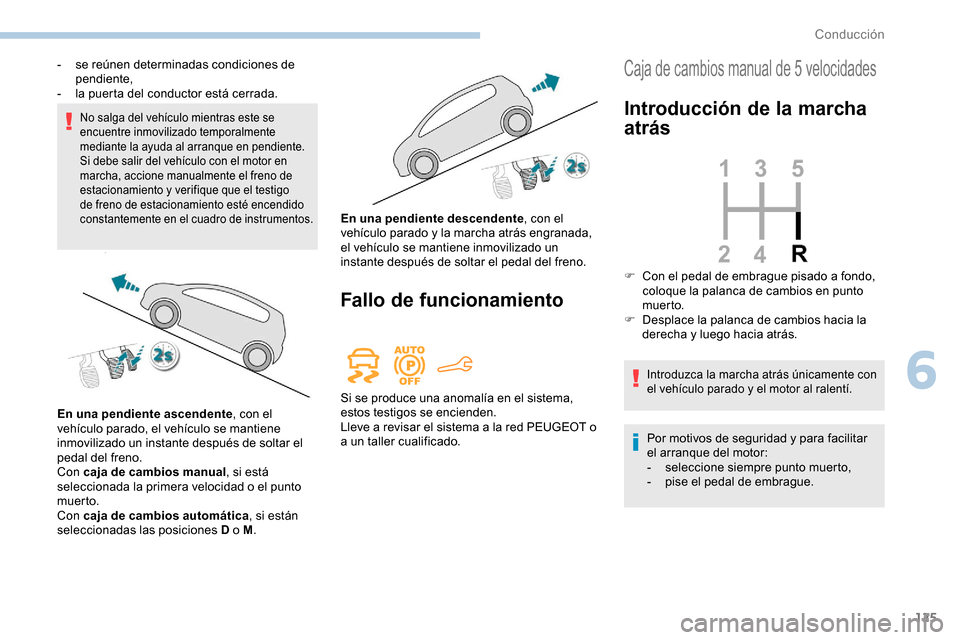 Peugeot Partner 2019  Manual del propietario (in Spanish) 125
No salga del vehículo mientras este se 
encuentre inmovilizado temporalmente 
mediante la ayuda al arranque en pendiente.
Si debe salir del vehículo con el motor en 
marcha, accione manualmente 