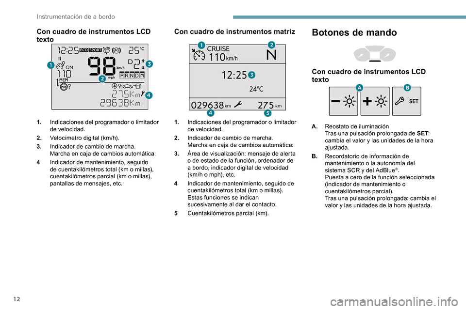 Peugeot Partner 2019  Manual del propietario (in Spanish) 12
Con cuadro de instrumentos LCD 
texto
1.Indicaciones del programador o limitador 
de velocidad.
2. Velocímetro digital (km/h).
3. Indicador de cambio de marcha.
Marcha en caja de cambios automáti