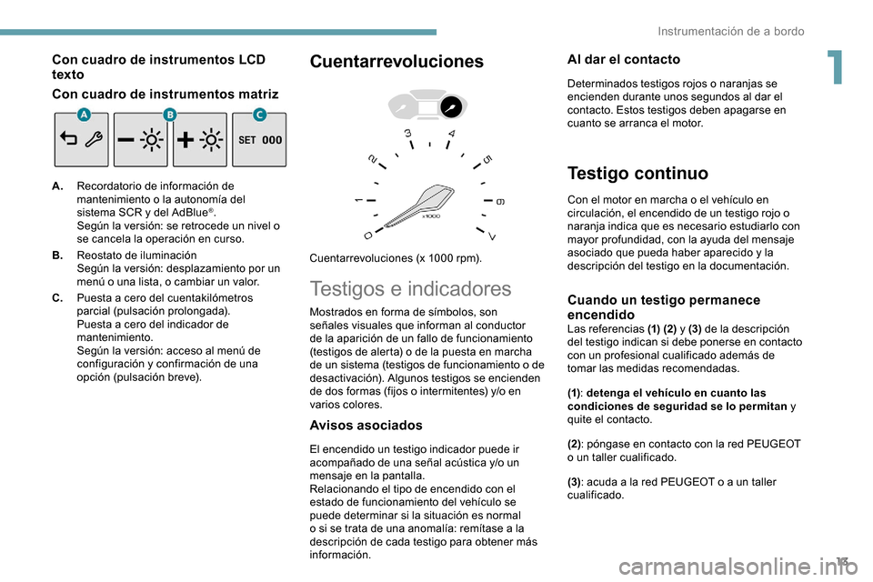 Peugeot Partner 2019  Manual del propietario (in Spanish) 13
Con cuadro de instrumentos LCD 
texto
Con cuadro de instrumentos matriz
A.Recordatorio de información de 
mantenimiento o la autonomía del 
sistema SCR y del AdBlue
®.
Según la versión: se ret