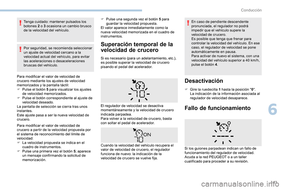 Peugeot Partner 2019  Manual del propietario (in Spanish) 141
Tenga cuidado: mantener pulsados los 
botones 2 o 3 ocasiona un cambio brusco 
de la velocidad del vehículo.
Por seguridad, se recomienda seleccionar 
un ajuste de velocidad cercano a la 
velocid