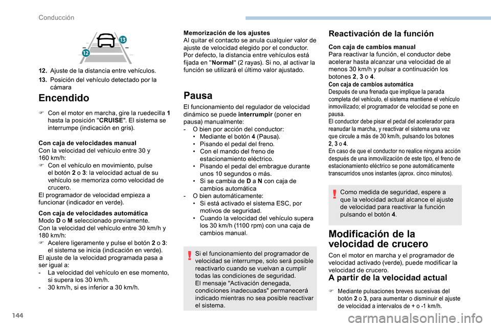 Peugeot Partner 2019  Manual del propietario (in Spanish) 144
Encendido
F Con el motor en marcha, gire la ruedecilla 1 hasta la posición " CRUISE". El sistema se 
interrumpe (indicación en gris).
Con caja de velocidades manual
Con la velocidad del vehícul
