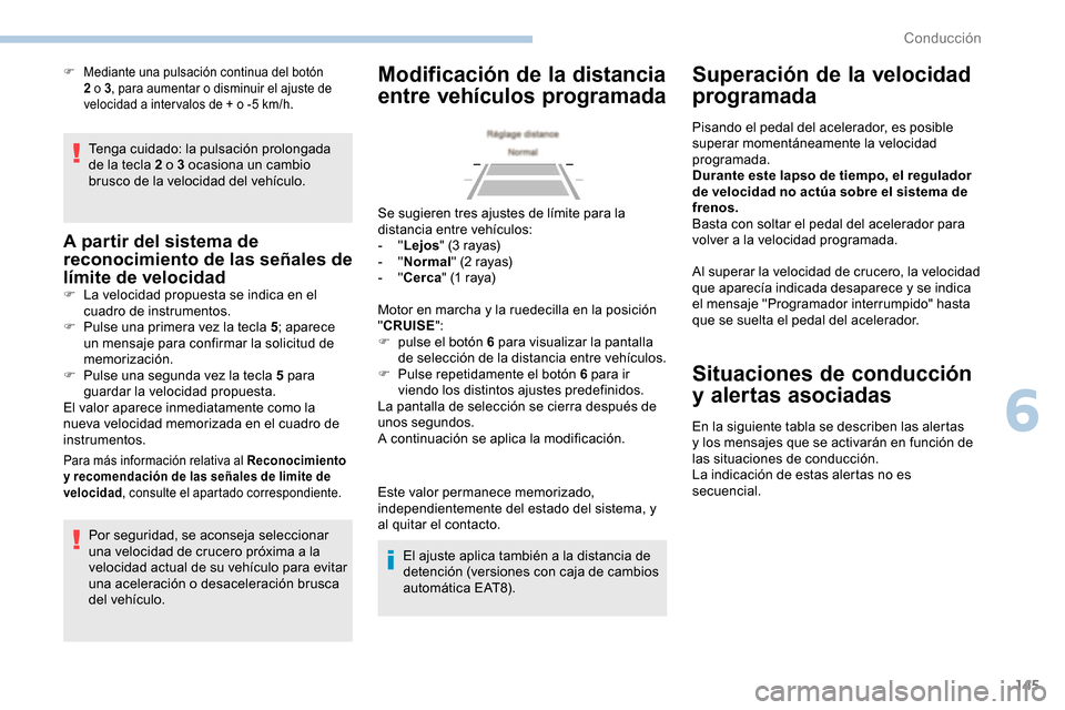 Peugeot Partner 2019  Manual del propietario (in Spanish) 145
Tenga cuidado: la pulsación prolongada 
de la tecla 2 o 3 ocasiona un cambio 
brusco de la velocidad del vehículo.
A partir del sistema de 
reconocimiento de las señales de 
límite de velocida