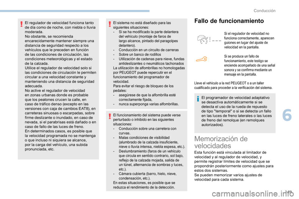 Peugeot Partner 2019  Manual del propietario (in Spanish) 149
El sistema no está diseñado para las 
siguientes situaciones:
- 
S
 i se ha modificado la parte delantera 
del vehículo (montaje de faros de 
largo alcance, pintado del paragolpes 
delantero).
