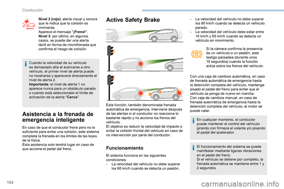 Peugeot Partner 2019  Manual del propietario (in Spanish) 152
Cuando la velocidad de su vehículo 
es demasiado alta al acercarse a otro 
vehículo, el primer nivel de alerta puede 
no mostrarse y aparecerá directamente el 
nivel de alerta 2.
Importante: el