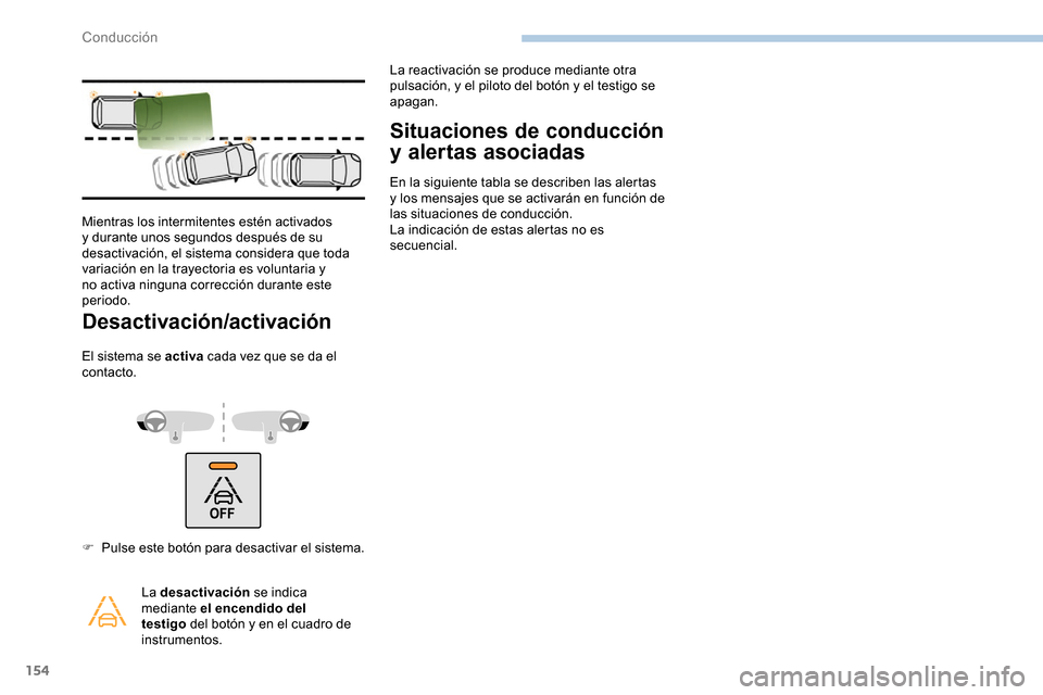 Peugeot Partner 2019  Manual del propietario (in Spanish) 154
Desactivación/activación
El sistema se activa cada vez que se da el 
contacto.
Situaciones de conducción 
y alertas asociadas
En la siguiente tabla se describen las alertas 
y los mensajes que 