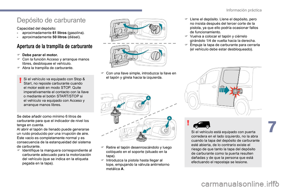 Peugeot Partner 2019 Manual del propietario (in Spanish) 171
Depósito de carburante
Capacidad del depósito:
- aproximadamente 61
litros (gasolina).
-
aproximadamente 50
litros (diésel).
Apertura de la trampilla de carburante
F Debe parar el motor Peugeot Partner 2019 Manual del propietario (in Spanish) 171
Depósito de carburante
Capacidad del depósito:
- aproximadamente 61
litros (gasolina).
-
aproximadamente 50
litros (diésel).
Apertura de la trampilla de carburante
F Debe parar el motor