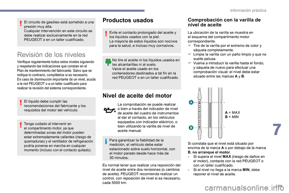 Peugeot Partner 2019 Manual del propietario (in Spanish) 179
El circuito de gasóleo está sometido a una
presión muy alta.
Cualquier inter vención en este circuito se
debe realizar exclusivamente en la red
PEUGEOT o en un taller cualificado.
Revisión Peugeot Partner 2019 Manual del propietario (in Spanish) 179
El circuito de gasóleo está sometido a una
presión muy alta.
Cualquier inter vención en este circuito se
debe realizar exclusivamente en la red
PEUGEOT o en un taller cualificado.
Revisión