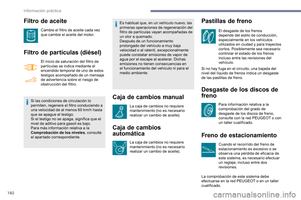 Peugeot Partner 2019 Manual del propietario (in Spanish) 182
Filtro de aceite
Cambie el filtro de aceite cada vez
que cambie el aceite del motor.
Filtro de partículas (diésel)
El inicio de saturación del filtro de
partículas se indica mediante el
enc Peugeot Partner 2019 Manual del propietario (in Spanish) 182
Filtro de aceite
Cambie el filtro de aceite cada vez
que cambie el aceite del motor.
Filtro de partículas (diésel)
El inicio de saturación del filtro de
partículas se indica mediante el
enc