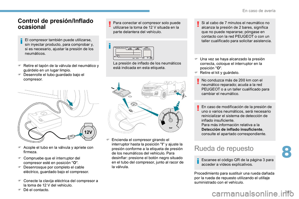 Peugeot Partner 2019  Manual del propietario (in Spanish) 191
F Compruebe que el interruptor del compresor esté en posición " O".
F
 
D
 esenrosque por completo el cable 
eléctrico, guardado bajo el compresor.
F
 
C
 onecte la clavija eléctrica del compr