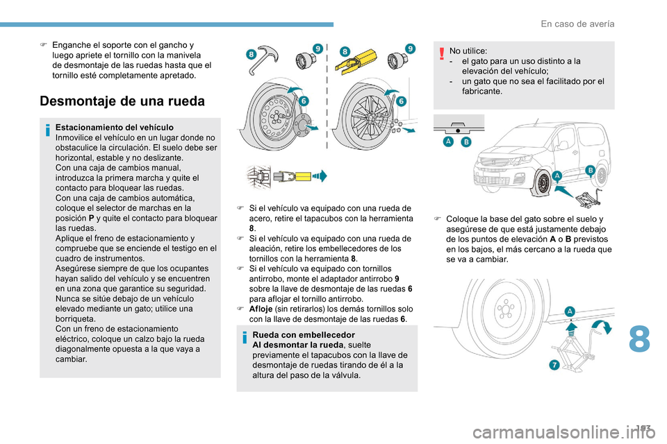 Peugeot Partner 2019  Manual del propietario (in Spanish) 193
Desmontaje de una rueda
Estacionamiento del vehículo
Inmovilice el vehículo en un lugar donde no 
obstaculice la circulación. El suelo debe ser 
horizontal, estable y no deslizante.
Con una caj