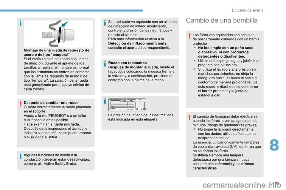 Peugeot Partner 2019  Manual del propietario (in Spanish) 195
Después de cambiar una rueda
Guarde correctamente la rueda pinchada 
en el soporte.
Acuda a la red PEUGEOT o a un taller 
cualificado lo antes posible.
Haga examinar la rueda pinchada. 
Después 