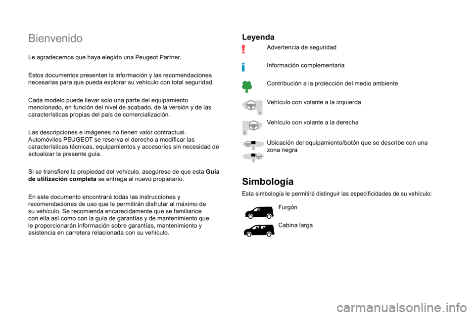 Peugeot Partner 2019 Manual del propietario (in Spanish) Bienvenido
Le agradecemos que haya elegido una Peugeot Partner.
Estos documentos presentan la información y las recomendaciones
necesarias para que pueda explorar su vehículo con total seguridad.
C Peugeot Partner 2019 Manual del propietario (in Spanish) Bienvenido
Le agradecemos que haya elegido una Peugeot Partner.
Estos documentos presentan la información y las recomendaciones
necesarias para que pueda explorar su vehículo con total seguridad.
C