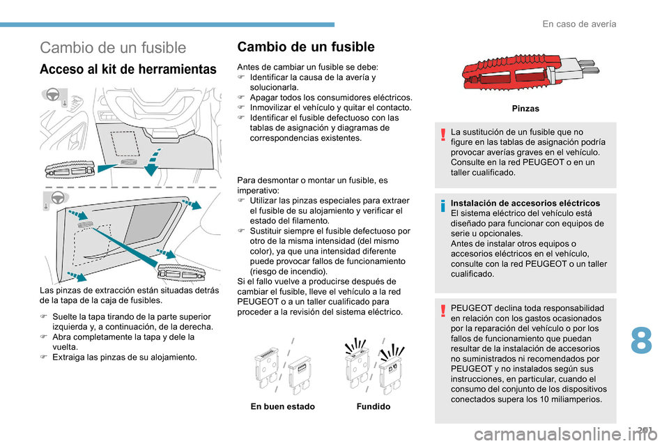 Peugeot Partner 2019  Manual del propietario (in Spanish) 201
Cambio de un fusible
Acceso al kit de herramientas
Las pinzas de extracción están situadas detrás 
de la tapa de la caja de fusibles.
F 
S
 uelte la tapa tirando de la parte superior 
izquierda