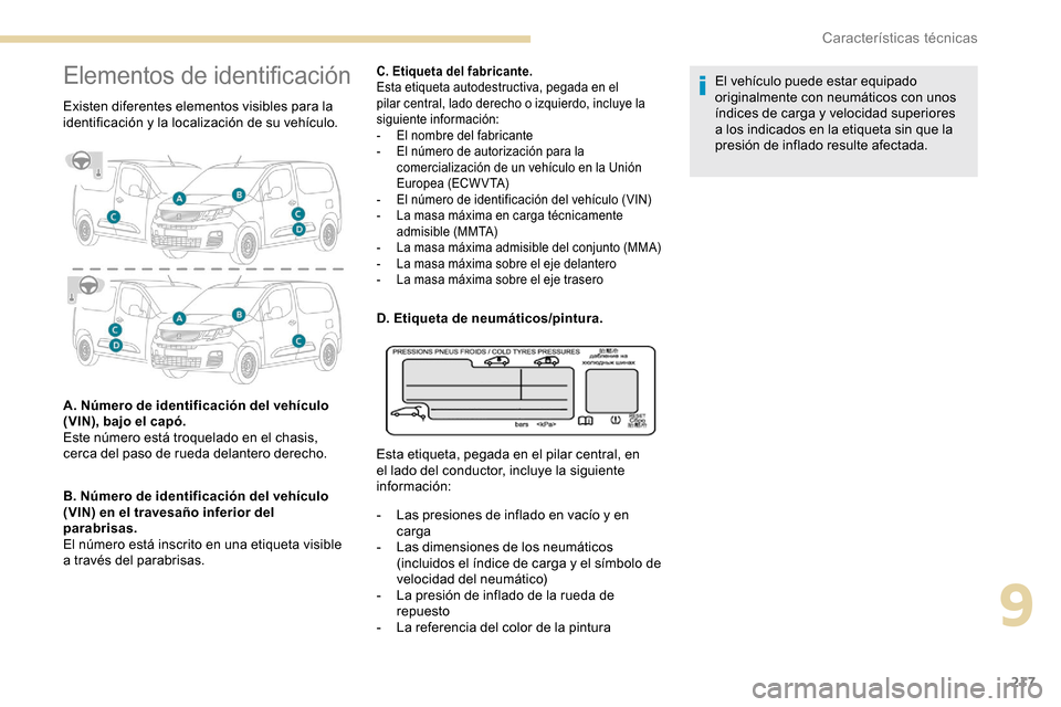 Peugeot Partner 2019  Manual del propietario (in Spanish) 217
Elementos de identificación
Existen diferentes elementos visibles para la 
identificación y la localización de su vehículo.
A. Número de identificación del vehículo 
(VIN), bajo el capó. 
