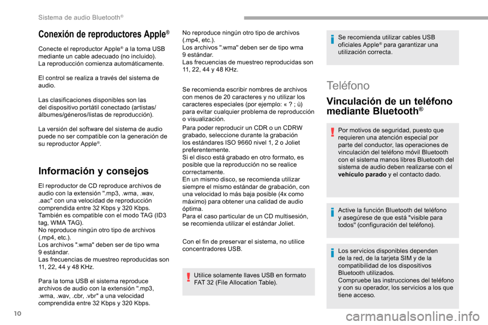 Peugeot Partner 2019  Manual del propietario (in Spanish) 10
Conexión de reproductores Apple®
Conecte el reproductor Apple® a la toma USB 
mediante un cable adecuado (no incluido).
La reproducción comienza automáticamente.
El control se realiza a travé