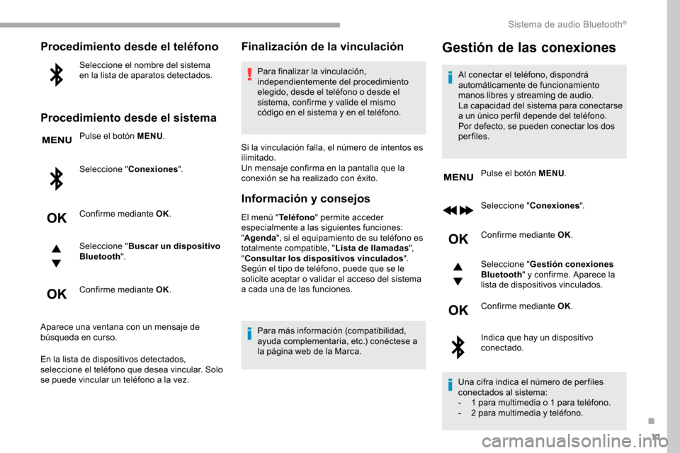Peugeot Partner 2019  Manual del propietario (in Spanish) 11
Procedimiento desde el teléfono
Seleccione el nombre del sistema 
en la lista de aparatos detectados.
Procedimiento desde el sistema
Pulse el botón MENU.
Seleccione " Conexiones ".
Confirme media