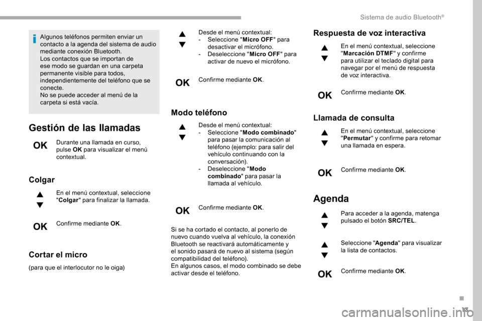 Peugeot Partner 2019  Manual del propietario (in Spanish) 13
Algunos teléfonos permiten enviar un 
contacto a la agenda del sistema de audio 
mediante conexión Bluetooth.
Los contactos que se importan de 
ese modo se guardan en una carpeta 
permanente visi