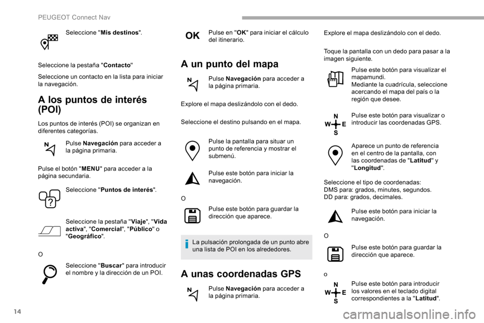 Peugeot Partner 2019 Manual del propietario (in Spanish) 14
Seleccione "Mis destinos ".
Seleccione la pestaña " Contacto"
Seleccione un contacto en la lista para iniciar
la navegación.
A los puntos de interés
(POI)
Los puntos de interés (POI) se organ Peugeot Partner 2019 Manual del propietario (in Spanish) 14
Seleccione "Mis destinos ".
Seleccione la pestaña " Contacto"
Seleccione un contacto en la lista para iniciar
la navegación.
A los puntos de interés
(POI)
Los puntos de interés (POI) se organ