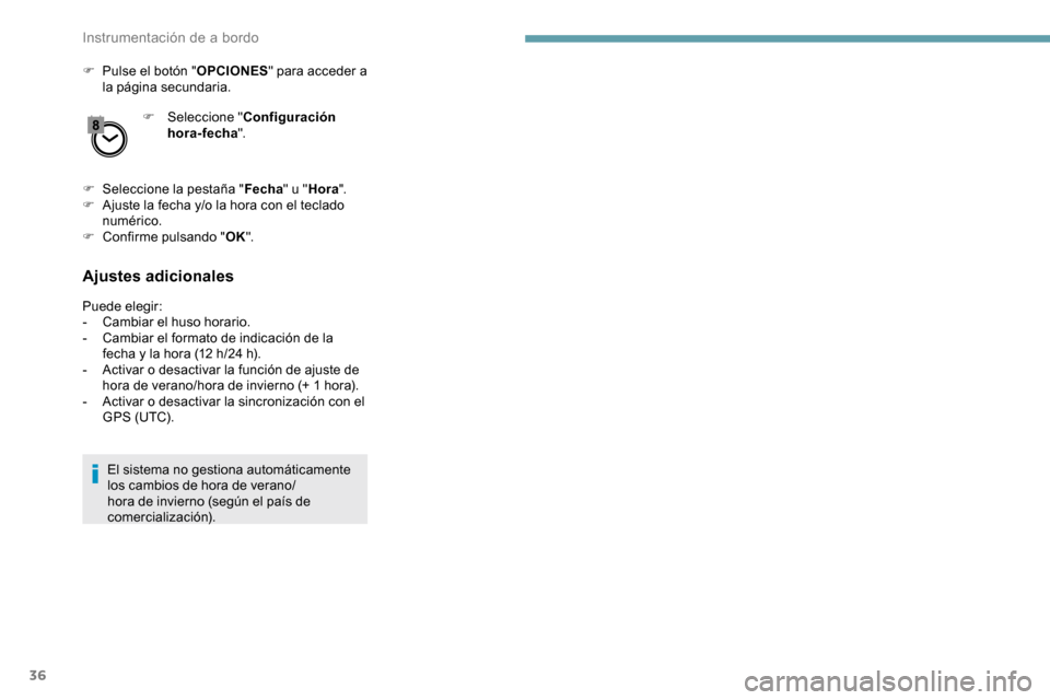 Peugeot Partner 2019  Manual del propietario (in Spanish) 36
F Pulse el botón "OPCIONES" para acceder a 
la página secundaria.
F
 
Sel
 eccione "Configuración 
hora-fecha ".
F
 
Sel
 eccione la pestaña " Fecha" u "Hora ".
F
 
A
 juste la fecha y/o la hor