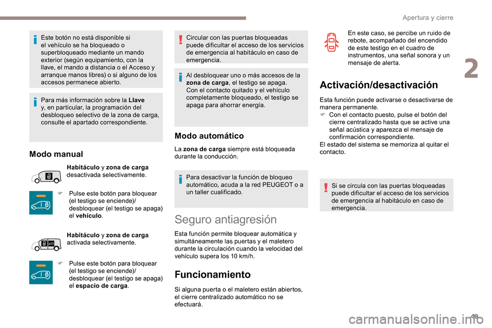Peugeot Partner 2019  Manual del propietario (in Spanish) 49
Este botón no está disponible si 
el vehículo se ha bloqueado o 
superbloqueado mediante un mando 
exterior (según equipamiento, con la 
llave, el mando a distancia o el Acceso y 
arranque mano