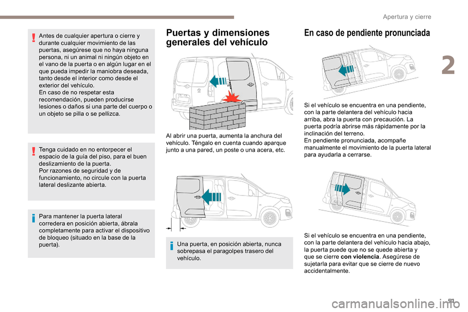 Peugeot Partner 2019  Manual del propietario (in Spanish) 51
Antes de cualquier apertura o cierre y 
durante cualquier movimiento de las 
puertas, asegúrese que no haya ninguna 
persona, ni un animal ni ningún objeto en 
el vano de la puerta o en algún lu