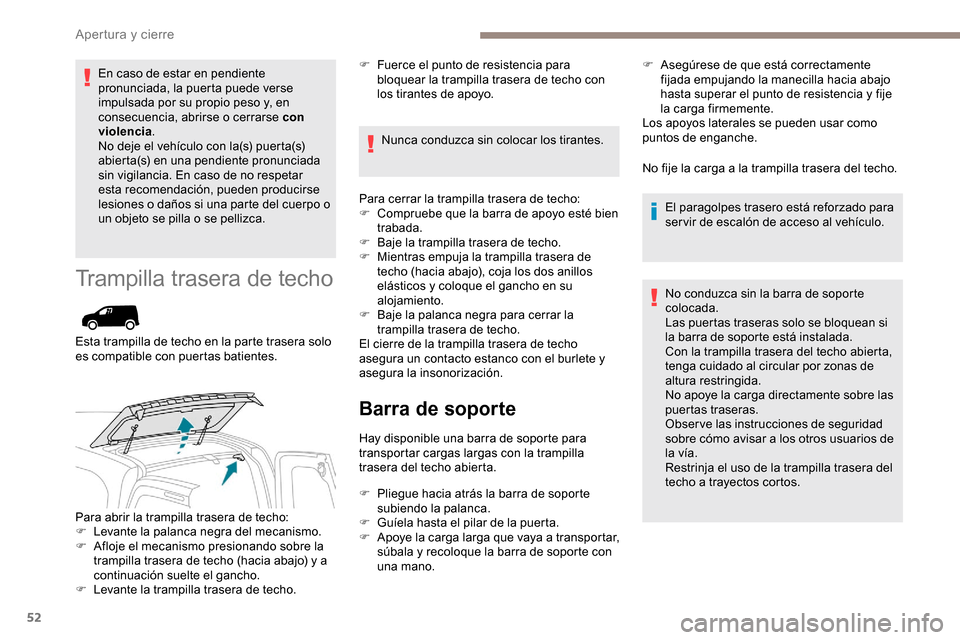 Peugeot Partner 2019  Manual del propietario (in Spanish) 52
En caso de estar en pendiente 
pronunciada, la puerta puede verse 
impulsada por su propio peso y, en 
consecuencia, abrirse o cerrarse con 
violencia.
No deje el vehículo con la(s) puerta(s) 
abi