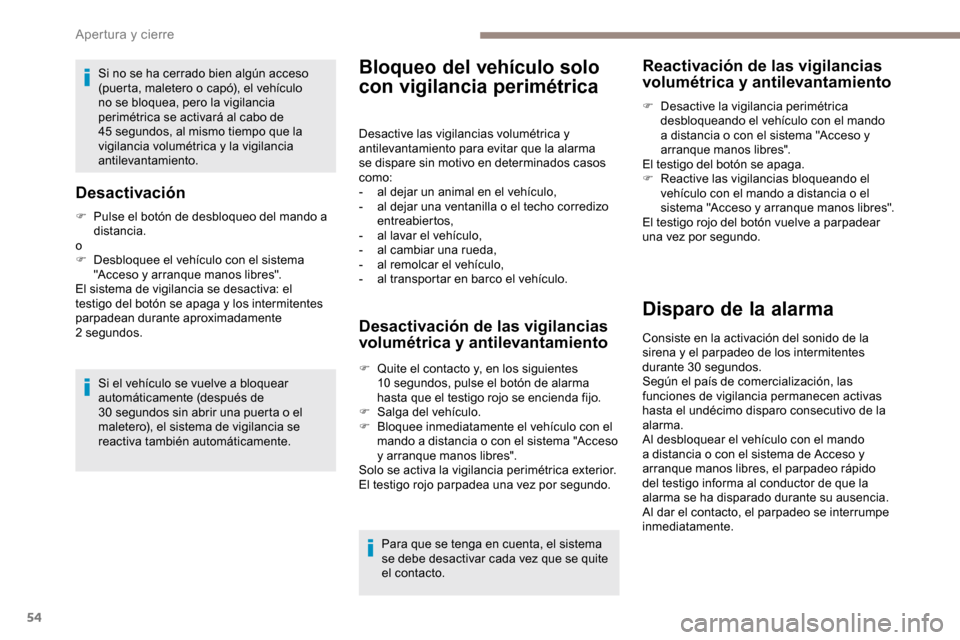 Peugeot Partner 2019  Manual del propietario (in Spanish) 54
Si no se ha cerrado bien algún acceso 
(puerta, maletero o capó), el vehículo 
no se bloquea, pero la vigilancia 
perimétrica se activará al cabo de 
45  segundos, al mismo tiempo que la 
vigi