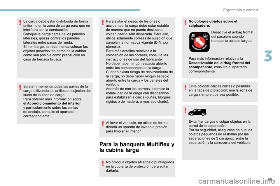 Peugeot Partner 2019  Manual del propietario (in Spanish) 69
Sujete firmemente todas las partes de la 
carga utilizando las anillas de sujeción del 
suelo de la zona de carga.
Para obtener más información sobre 
el Acondicionamiento del interior 
y partic
