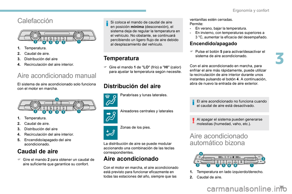 Peugeot Partner 2019  Manual del propietario (in Spanish) 75
Calefacción
1.Temperatura.
2. Caudal de aire.
3. Distribución del aire
4. Recirculación del aire interior.
Aire acondicionado manual
El sistema de aire acondicionado solo funciona 
con el motor 