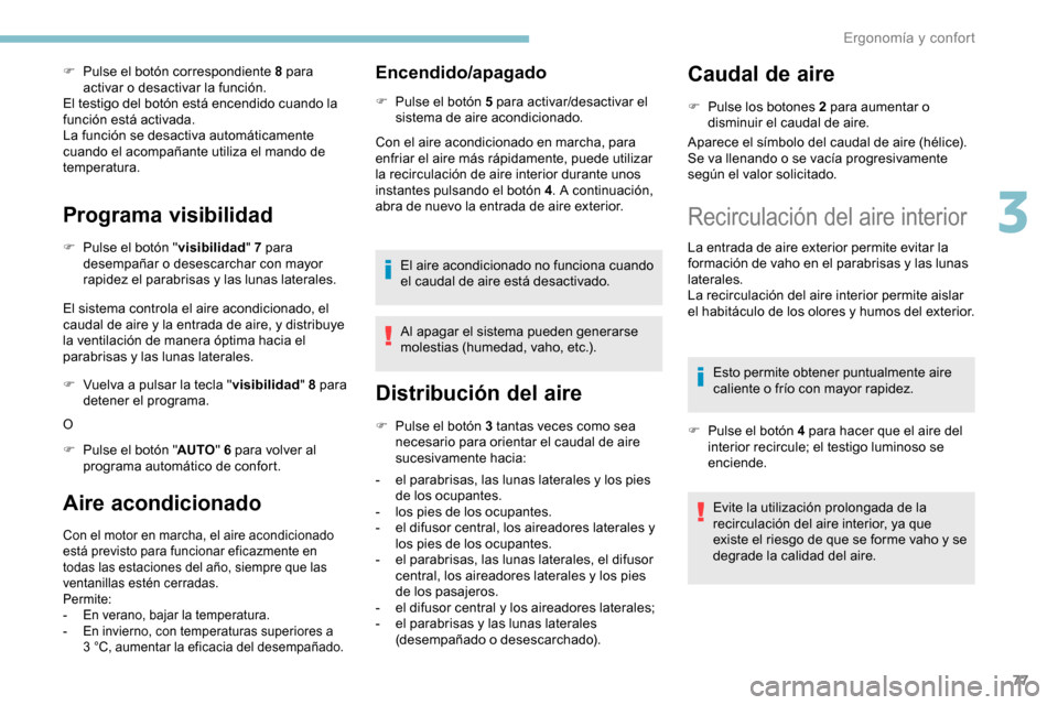 Peugeot Partner 2019  Manual del propietario (in Spanish) 77
F Pulse el botón correspondiente 8 para activar o desactivar la función.
El testigo del botón está encendido cuando la 
función está activada.
La función se desactiva automáticamente 
cuand