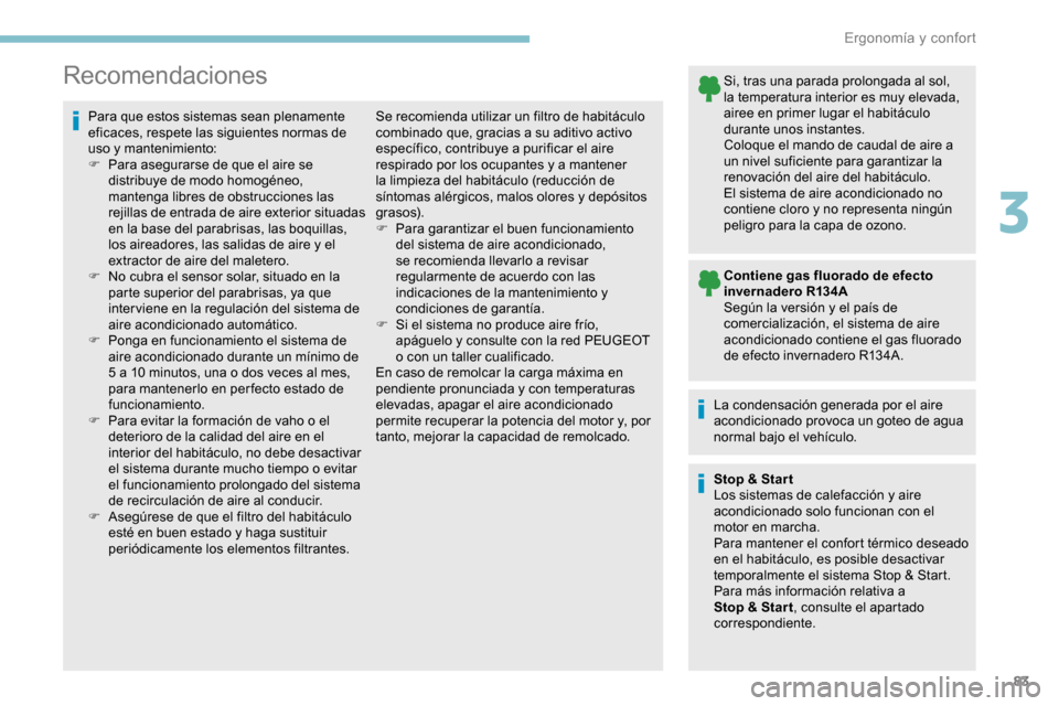 Peugeot Partner 2019  Manual del propietario (in Spanish) 83
Recomendaciones
Para que estos sistemas sean plenamente 
eficaces, respete las siguientes normas de 
uso y mantenimiento:
F 
P
 ara asegurarse de que el aire se 
distribuye de modo homogéneo, 
man