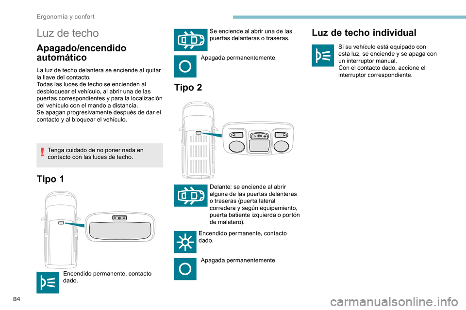Peugeot Partner 2019 Manual del propietario (in Spanish) 84
Luz de techo
Apagado/encendido
automáticoLuz de techo individualSi su vehículo está equipado con
esta luz, se enciende y se apaga con
un interruptor manual.
Con el contacto dado, accione el
Peugeot Partner 2019 Manual del propietario (in Spanish) 84
Luz de techo
Apagado/encendido
automáticoLuz de techo individualSi su vehículo está equipado con
esta luz, se enciende y se apaga con
un interruptor manual.
Con el contacto dado, accione el