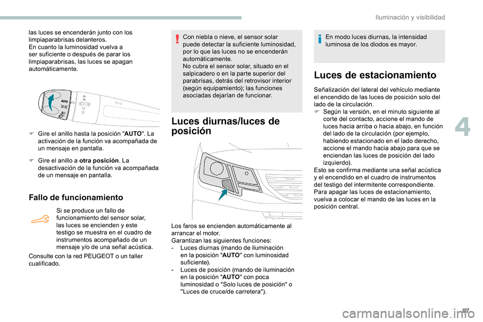 Peugeot Partner 2019  Manual del propietario (in Spanish) 87
las luces se encenderán junto con los 
limpiaparabrisas delanteros.
En cuanto la luminosidad vuelva a 
ser suficiente o después de parar los 
limpiaparabrisas, las luces se apagan 
automáticamen