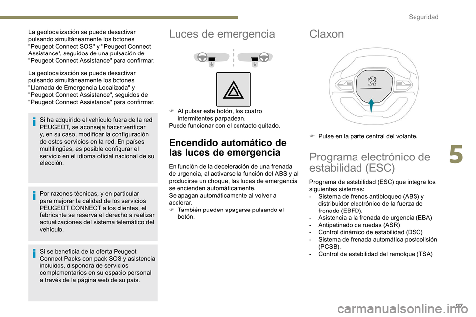 Peugeot Partner 2019 Manual del propietario (in Spanish) 97
La geolocalización se puede desactivar
pulsando simultáneamente los botones
"Llamada de Emergencia Localizada" y
"Peugeot Connect Assistance", seguidos de
"Peugeot Connect Assistance" para co Peugeot Partner 2019 Manual del propietario (in Spanish) 97
La geolocalización se puede desactivar
pulsando simultáneamente los botones
"Llamada de Emergencia Localizada" y
"Peugeot Connect Assistance", seguidos de
"Peugeot Connect Assistance" para co
