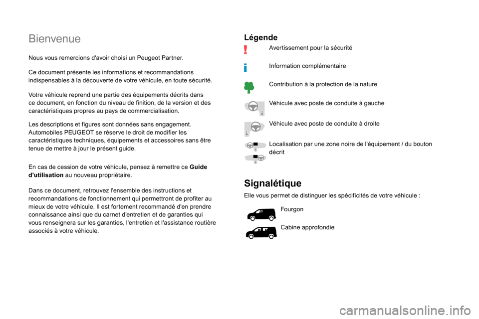 Peugeot Partner 2019  Manuel du propriétaire (in French) Bienvenue
Nous vous remercions davoir choisi un Peugeot Partner.
Ce document présente les informations et recommandations 
indispensables à la découverte de votre véhicule, en toute sécurité.
V