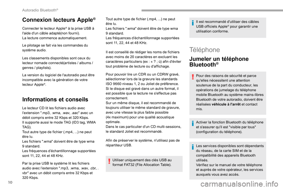 Peugeot Partner 2019  Manuel du propriétaire (in French) 10
Connexion lecteurs Apple®
Connecter le lecteur Apple® à la prise USB à 
laide dun câble adapté(non fourni).
La lecture commence automatiquement.
Le pilotage se fait via les commandes du 
sy