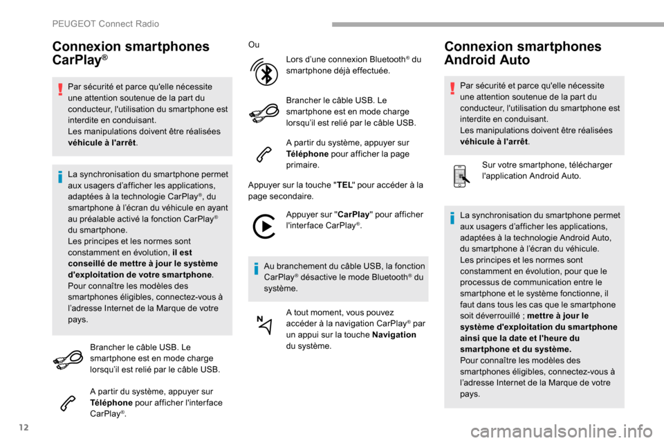 Peugeot Partner 2019  Manuel du propriétaire (in French) 12
Connexion smartphones 
CarPlay®
Par sécurité et parce quelle nécessite 
une attention soutenue de la part du 
conducteur, lutilisation du smartphone est 
interdite en conduisant.
Les manipula