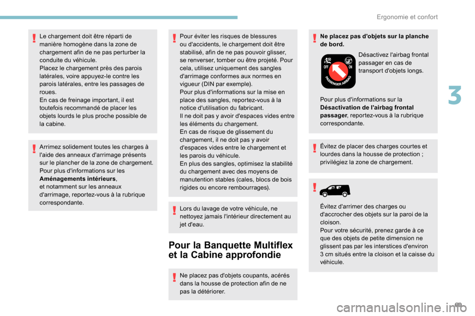 Peugeot Partner 2019  Manuel du propriétaire (in French) 69
Arrimez solidement toutes les charges à 
laide des anneaux darrimage présents 
sur le plancher de la zone de chargement.
Pour plus dinformations sur les 
Aménagements intérieurs, 
et notamme