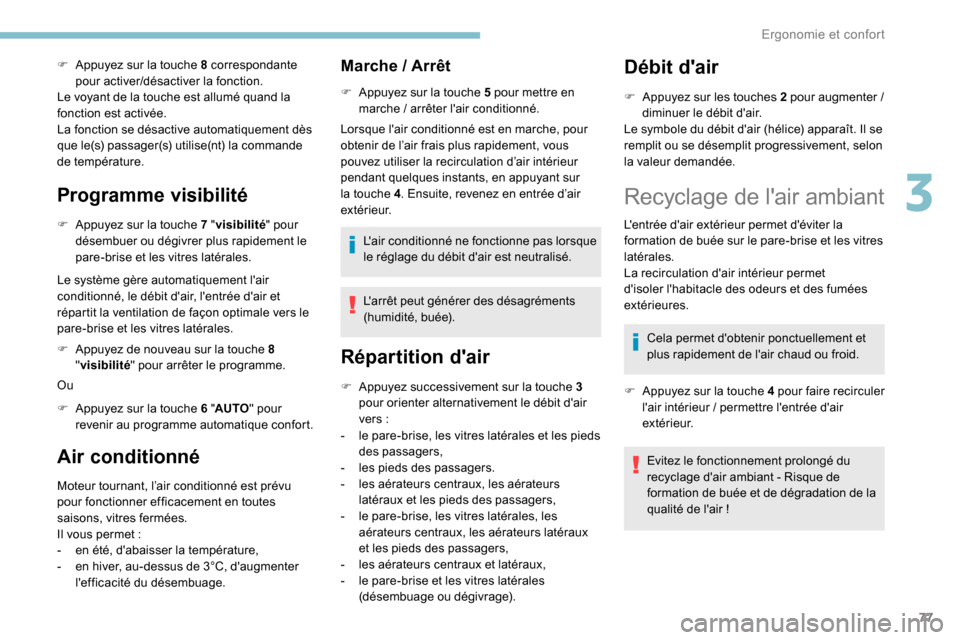 Peugeot Partner 2019  Manuel du propriétaire (in French) 77
F Appuyez sur la touche 8 correspondante pour activer/désactiver la fonction.
Le voyant de la touche est allumé quand la 
fonction est activée.
La fonction se désactive automatiquement dès 
qu