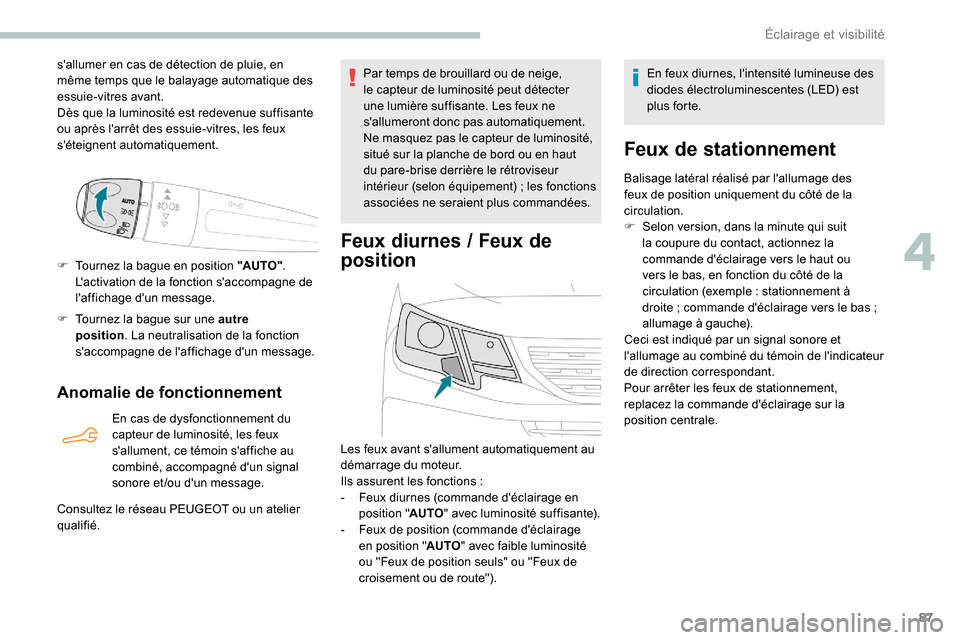 Peugeot Partner 2019  Manuel du propriétaire (in French) 87
sallumer en cas de détection de pluie, en 
même temps que le balayage automatique des 
essuie-vitres avant.
Dès que la luminosité est redevenue suffisante 
ou après larrêt des essuie-vitres