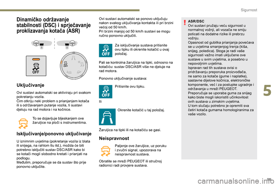 Peugeot Partner 2019 Vodič za korisnike (in Croatian) 99
Dinamičko održavanje
stabilnosti (DSC) i sprječavanje
proklizavanja kotača (ASR)
Uključivanje
Ovi sustavi automatski se aktiviraju pri svakom
pokretanju vozila.
Čim otkriju neki problem s Peugeot Partner 2019 Vodič za korisnike (in Croatian) 99
Dinamičko održavanje
stabilnosti (DSC) i sprječavanje
proklizavanja kotača (ASR)
Uključivanje
Ovi sustavi automatski se aktiviraju pri svakom
pokretanju vozila.
Čim otkriju neki problem s