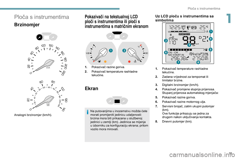 Peugeot Partner 2019  Vodič za korisnike (in Croatian) 11
Ploča s instrumentima
Brzinomjer
Analogni brzinomjer (km/h).
Pokazivači na tekstualnoj LCD 
ploči s instrumentima ili ploči s 
instrumentima s matričnim ekranom
1.Pokazivač razine goriva.
2. 