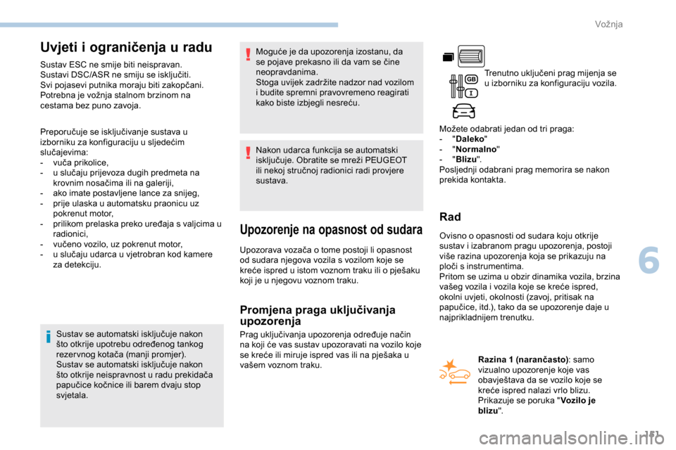 Peugeot Partner 2019  Vodič za korisnike (in Croatian) 151
Uvjeti i ograničenja u radu
Sustav ESC ne smije biti neispravan.
Sustavi DSC/ASR ne smiju se isključiti.
Svi pojasevi putnika moraju biti zakopčani.
Potrebna je vožnja stalnom brzinom na 
cest