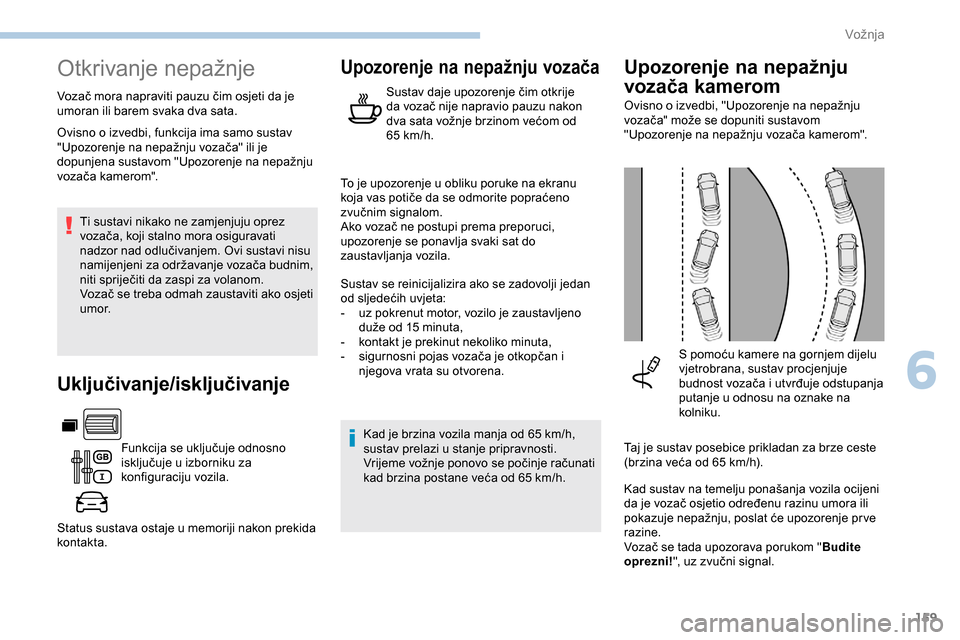 Peugeot Partner 2019  Vodič za korisnike (in Croatian) 159
Otkrivanje nepažnje
Vozač mora napraviti pauzu čim osjeti da je 
umoran ili barem svaka dva sata.Ti sustavi nikako ne zamjenjuju oprez 
vozača, koji stalno mora osiguravati 
nadzor nad odluči
