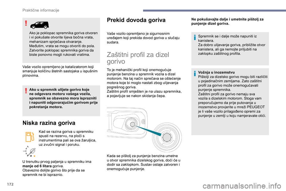 Peugeot Partner 2019  Vodič za korisnike (in Croatian) 172
/2 
1 1
Vaše vozilo opremljeno je katalizatorom koji 
smanjuje količinu štetnih sastojaka u ispušnim 
plinovima.
Ako u spremnik ulijete gorivo koje 
ne odgovara motoru vašega vozila, 
spremni