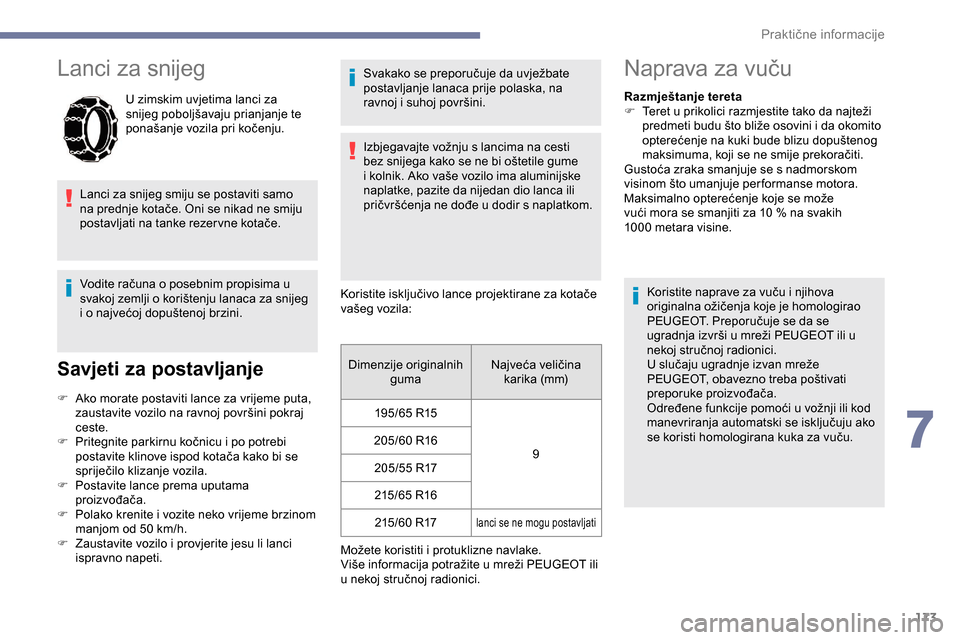 Peugeot Partner 2019  Vodič za korisnike (in Croatian) 173
Lanci za snijeg
U zimskim uvjetima lanci za 
snijeg poboljšavaju prianjanje te 
ponašanje vozila pri kočenju.
Lanci za snijeg smiju se postaviti samo 
na prednje kotače. Oni se nikad ne smiju 